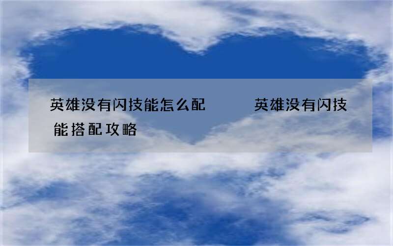 英雄没有闪技能怎么配   英雄没有闪技能搭配攻略